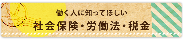働く人に知ってほしい「社会保険・労働法・税金」